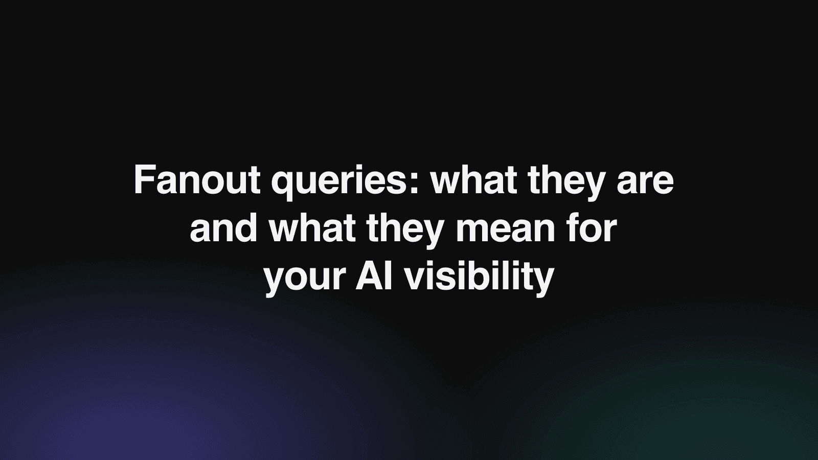 Fanout queries: what they are and what they mean for your AI visibility
