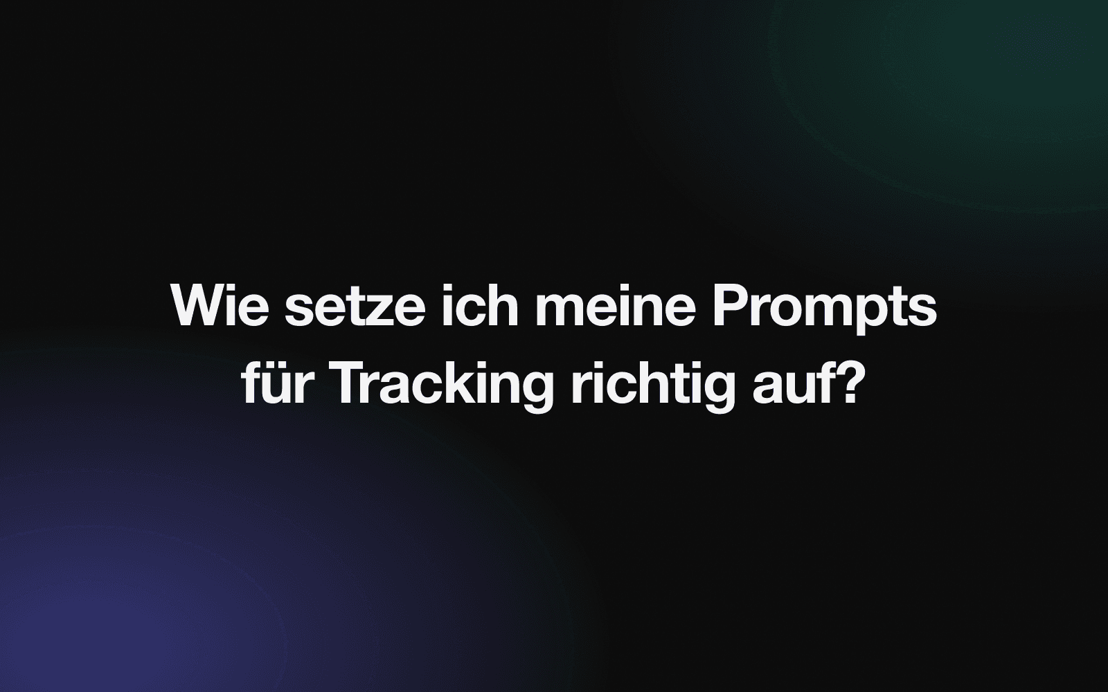Titelgrafik mit der Frage, wie man seine Prompts fürs Tracking richtig aufsetzt